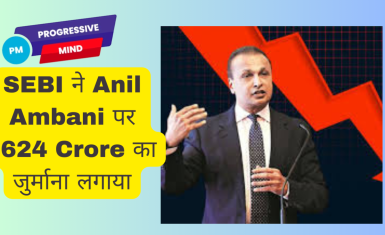 SEBI Penalty on Anil Ambani and Reliance Group: ₹624 Crore का जुर्माना लगाया