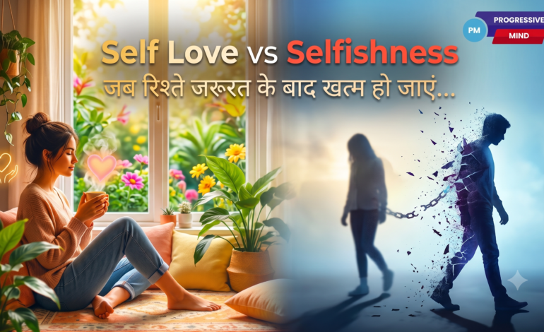 Self-Love vs Selfishness? जब रिश्ते जरूरत के बाद खत्म हो जाएं
